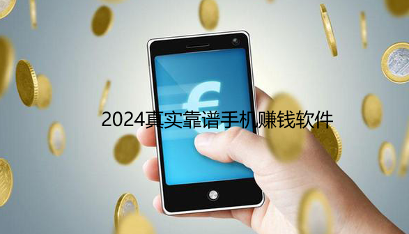 手机赚钱软件排行榜，2024真实靠谱手机赚钱软件