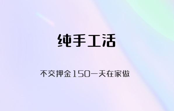 纯手工活150一天在家做，不交押金在家就能做的手工活