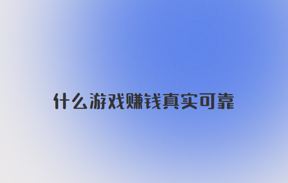 什么游戏赚钱真实可靠？什么游戏可以赚钱真实可靠的