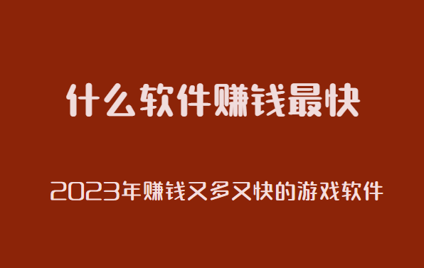 什么软件赚钱最快，2024年赚钱又多又快的游戏软件。